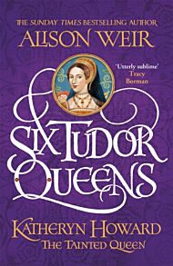 Six Tudor Queens: Katheryn Howard, The Tainted Queen