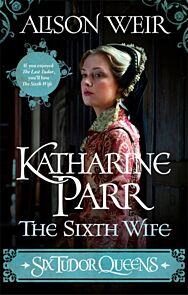 Six Tudor Queens: Katharine Parr, The Sixth Wife