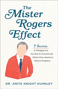 The Mister Rogers Effect ¿ 7 Secrets to Bringing Out the Best in Yourself and Others from America`s