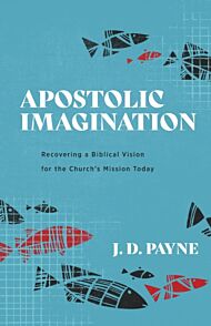 Apostolic Imagination ¿ Recovering a Biblical Vision for the Church`s Mission Today