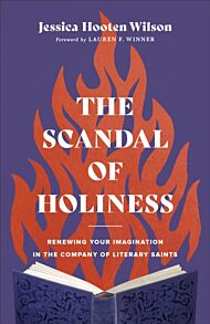 The Scandal of Holiness - Renewing Your Imagination in the Company of Literary Saints