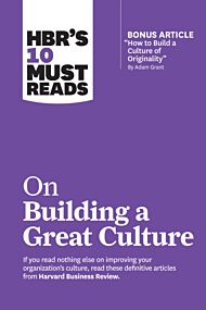 HBR's 10 Must Reads on Building a Great Culture (with bonus article "How to Build a Culture of Origi