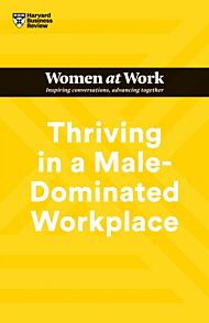 Thriving in a Male-Dominated Workplace (HBR Women at Work Series)