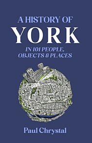 A History of York in 101 People, Objects & Places