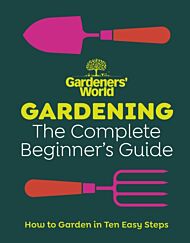 Gardeners¿ World: Gardening: The Complete Beginner¿s Guide