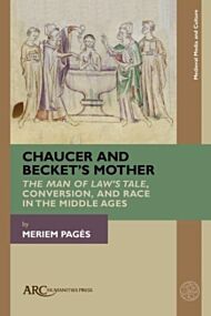 Chaucer and Becket's Mother - The Man of Law's Tale, Conversion, and Race in the Middle Ages