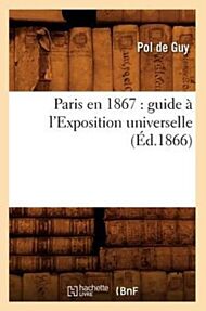 Paris En 1867: Guide A l'Exposition Universelle (Ed.1866)