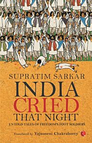 India Cried That Night: Untold Tales of Freedom¿s Foot Soldiers