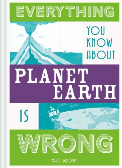 Everything You Know About Planet Earth is Wrong