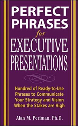 Perfect Phrases for Executive Presentations: Hundreds of Ready-to-Use Phrases to Use to Communicate