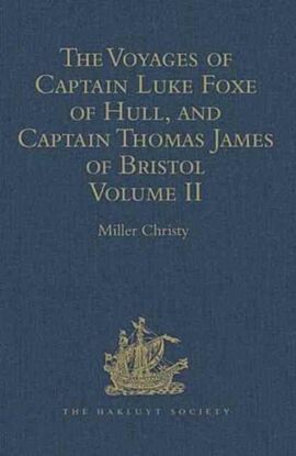 The Voyages of Captain Luke Foxe of Hull, and Captain Thomas James of Bristol, in Search of a North-