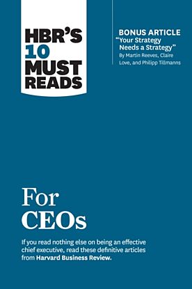 HBR's 10 Must Reads for CEOs (with bonus article "Your Strategy Needs a Strategy" by Martin Reeves,