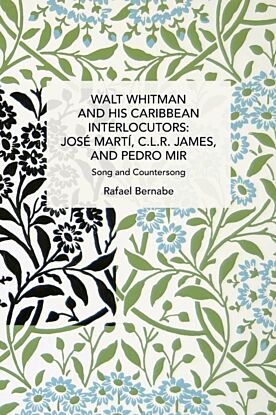 Walt Whitman and His Caribbean Interlocutors: Jose Marti, C.L.R. James, and Pedro Mir