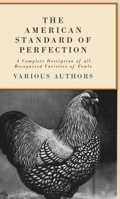 The American Standard Of Perfection - A Complete Desription Of All Recognized Varieties Of Fowls