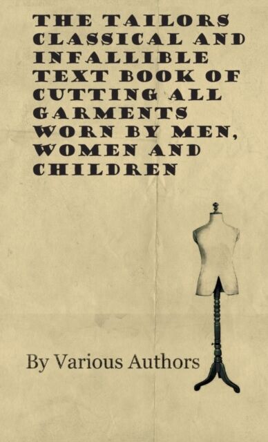 The Tailors Classical and Infallible Text Book of Cutting all Garments Worn by Men, Women and Childr