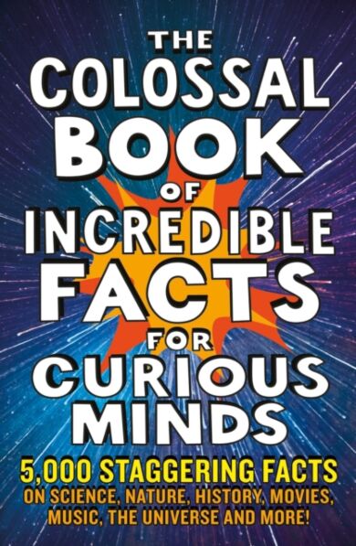 The Colossal Book of Incredible Facts for Curious Minds