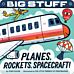 Big Stuff Planes, Rockets, Spacecraft!