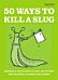 50 Ways to Kill a Slug