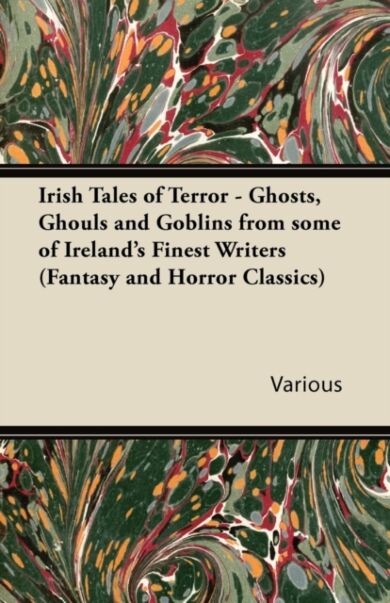 Irish Tales of Terror - Ghosts, Ghouls and Goblins from Some of Irelands Finest Writers (Fantasy and