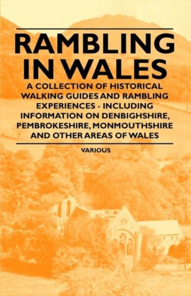 Rambling in Wales - A Collection of Historical Walking Guides and Rambling Experiences - Including I