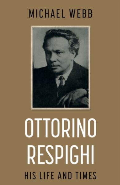 Ottorino Respighi: His Life and Times