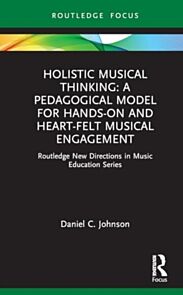 Holistic Musical Thinking: A Pedagogical Model for Hands-On and Heart-Felt Musical Engagement