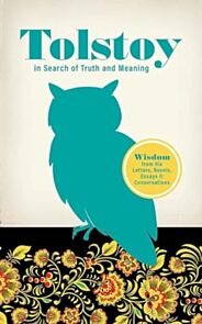 Tolstoy in Search of Truth and Meaning: Wisdom from His Letters, Novels, Essays and Conversations