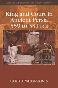 King and Court in Ancient Persia 559 to 331 BCE