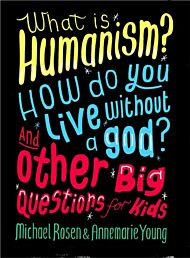 What is Humanism? How do you live without a god? And Other Big Questions for Kids