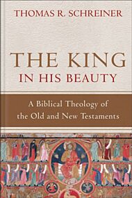 The King in His Beauty ¿ A Biblical Theology of the Old and New Testaments