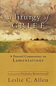 A Liturgy of Grief - A Pastoral Commentary on Lamentations