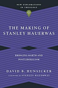 The Making of Stanley Hauerwas - Bridging Barth and Postliberalism