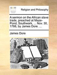 A Sermon on the African Slave Trade, Preached at Maze-Pond, Southwark, ... Nov. 30, 1788, by James D