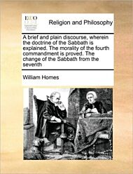 A Brief and Plain Discourse, Wherein the Doctrine of the Sabbath Is Explained. the Morality of the F