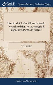 Histoire de Charles XII, roi de Suede. Nouvelle edition, revue, corrigee & augmentee. Par M. de Volt