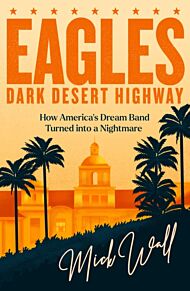 Dark Desert Highway:Definitive story of The Eagles