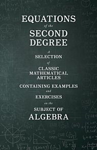 Equations of the Second Degree - A Selection of Classic Mathematical Articles Containing Examples an