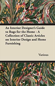 An Interior Designer's Guide to Rugs for the Home - A Collection of Classic Articles on Interior Des