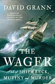 The Wager: A Tale of Shipwreck, Mutiny & Murder