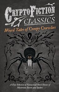 Weird Tales of Creepy Crawlies - A Fine Selection of Fantastical Short Stories of Mysterious Insects