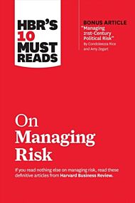 HBR's 10 Must Reads on Managing Risk (with bonus article "Managing 21st-Century Political Risk" by C