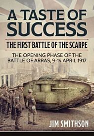 Taste of Success: The First Battle of the Scarpe April 9-14 1917 - the Opening Phase of the Battle o