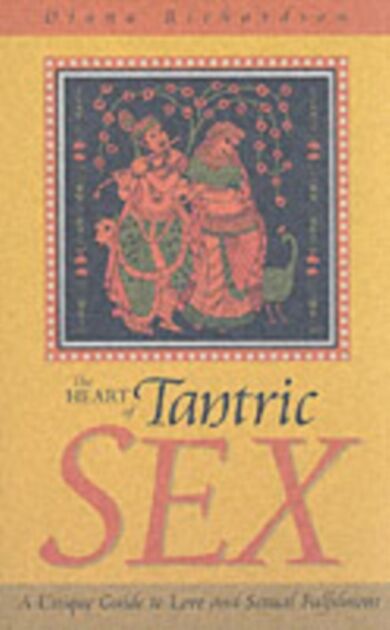 Heart of Tantric Sex - A Unique Guide to Love and Sexual Fulfilment