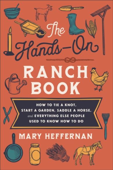 The Hands¿On Ranch Book ¿ How to Tie a Knot, Start a Garden, Saddle a Horse, and Everything Else Peo