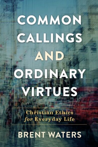 Common Callings and Ordinary Virtues - Christian Ethics for Everyday Life