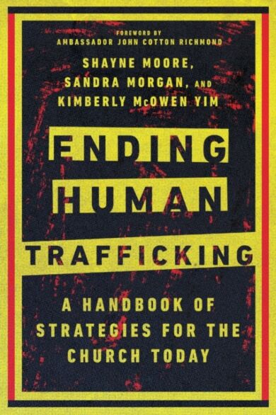 Ending Human Trafficking ¿ A Handbook of Strategies for the Church Today