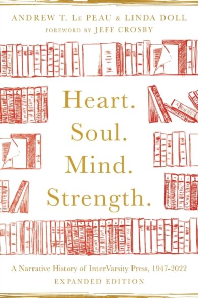 Heart. Soul. Mind. Strength. ¿ A Narrative History of InterVarsity Press, 1947¿2022