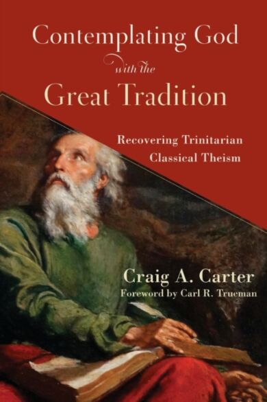 Contemplating God with the Great Tradition ¿ Recovering Trinitarian Classical Theism