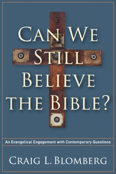 Can We Still Believe the Bible? - An Evangelical Engagement with Contemporary Questions