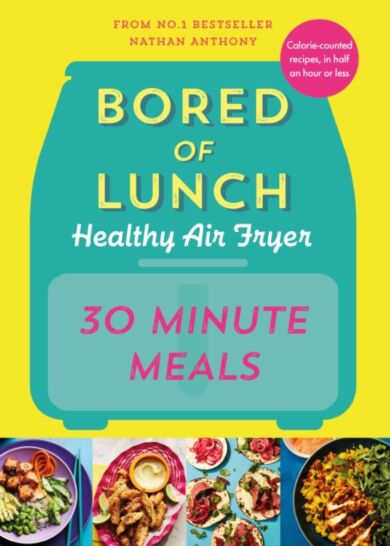 Bored of Lunch Healthy Air Fryer: 30 Minute Meals